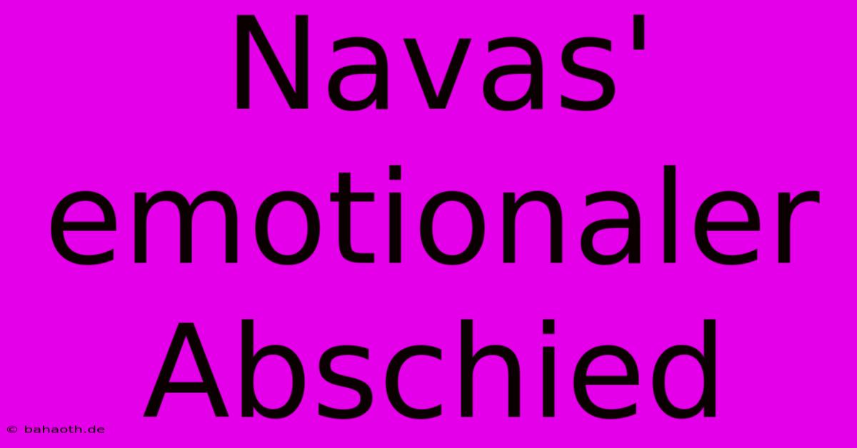 Navas' Emotionaler Abschied