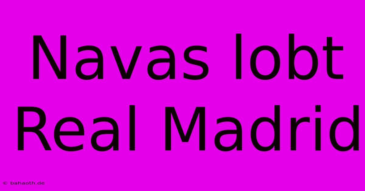 Navas Lobt Real Madrid