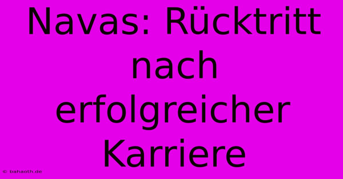 Navas: Rücktritt Nach Erfolgreicher Karriere