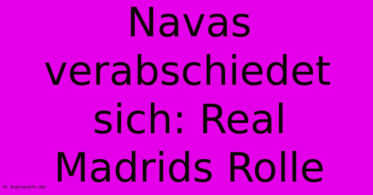 Navas Verabschiedet Sich: Real Madrids Rolle