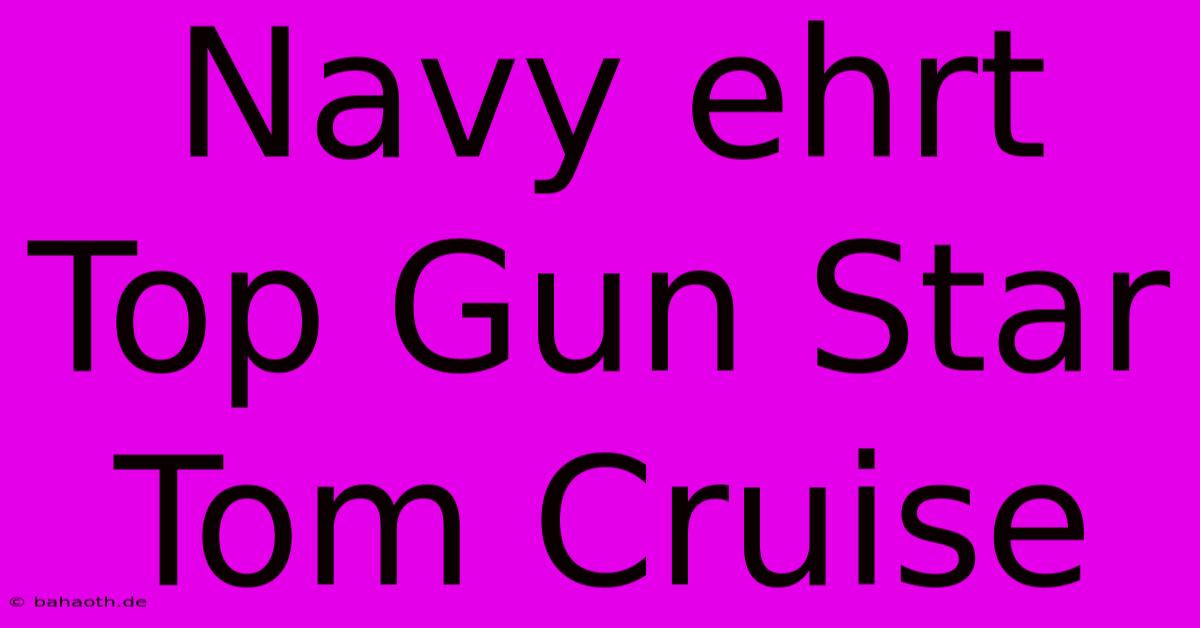 Navy Ehrt Top Gun Star Tom Cruise