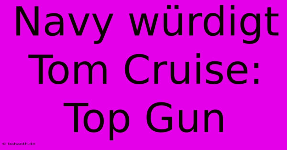 Navy Würdigt Tom Cruise: Top Gun