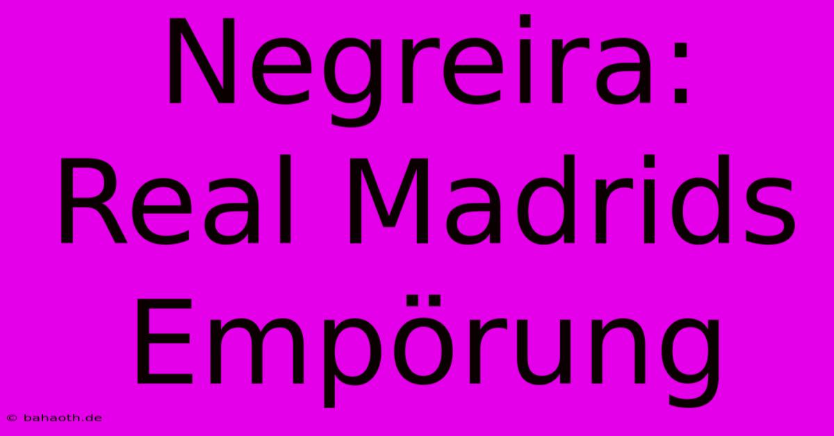 Negreira: Real Madrids Empörung