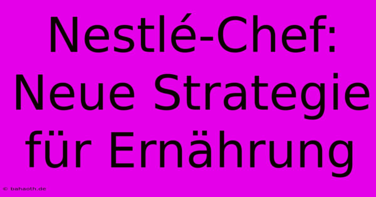 Nestlé-Chef: Neue Strategie Für Ernährung