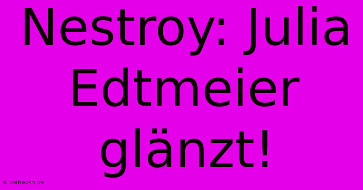 Nestroy: Julia Edtmeier Glänzt!