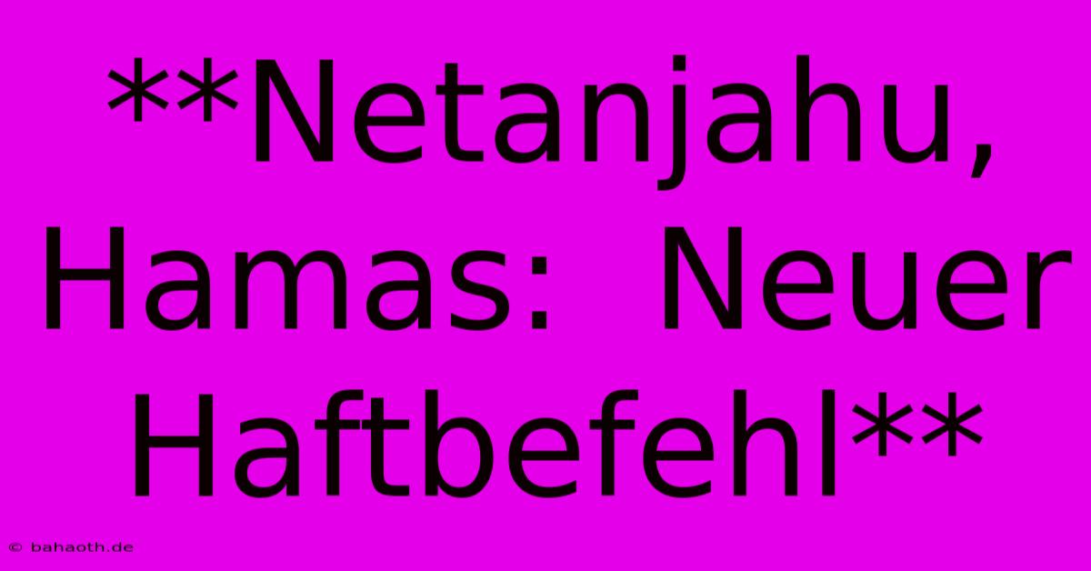 **Netanjahu, Hamas:  Neuer Haftbefehl**