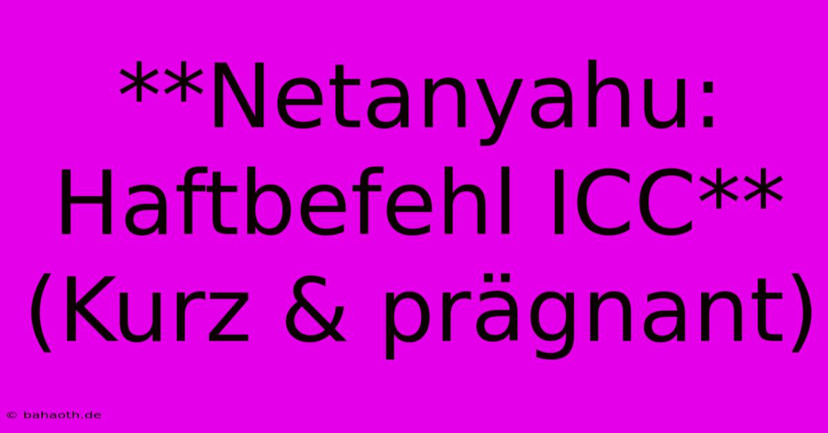 **Netanyahu: Haftbefehl ICC** (Kurz & Prägnant)