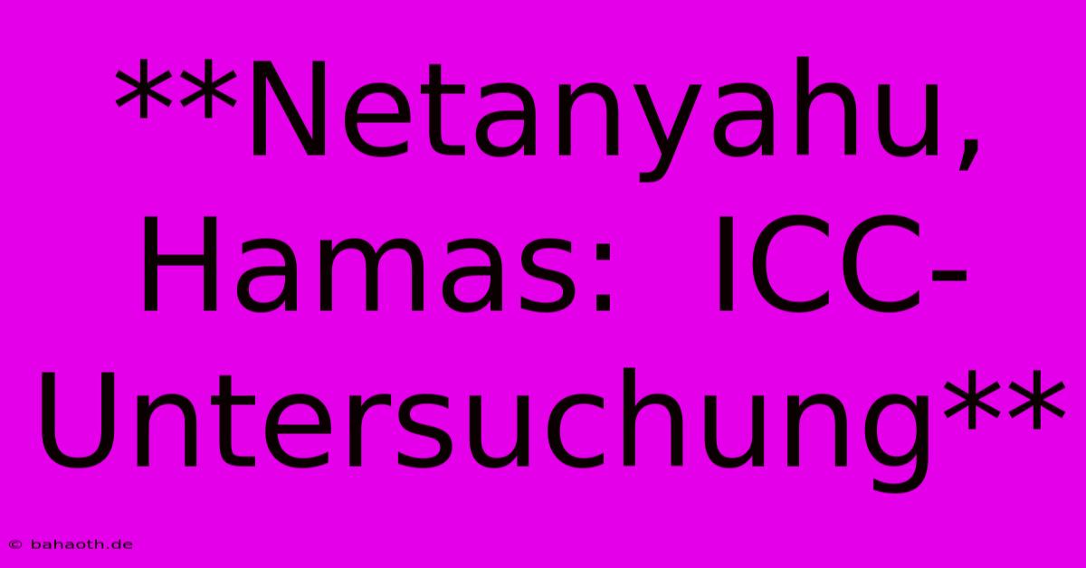 **Netanyahu, Hamas:  ICC-Untersuchung**