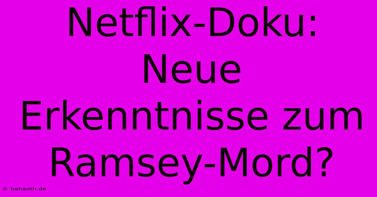 Netflix-Doku: Neue Erkenntnisse Zum Ramsey-Mord?