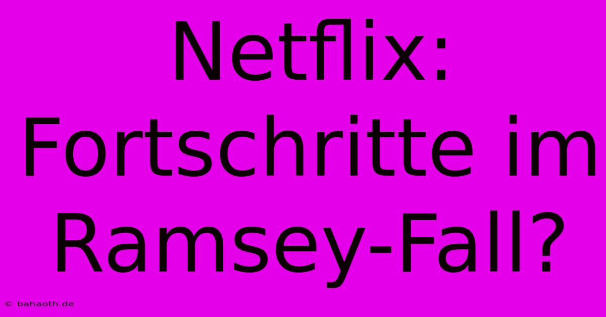 Netflix: Fortschritte Im Ramsey-Fall?