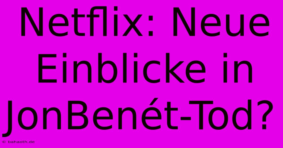 Netflix: Neue Einblicke In JonBenét-Tod?