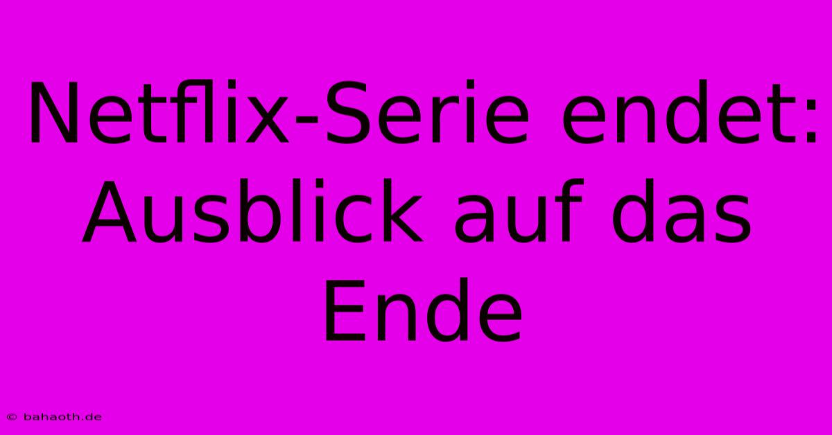 Netflix-Serie Endet: Ausblick Auf Das Ende