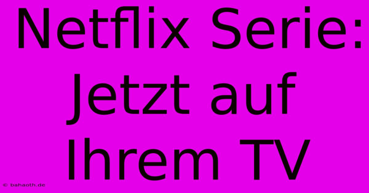 Netflix Serie: Jetzt Auf Ihrem TV