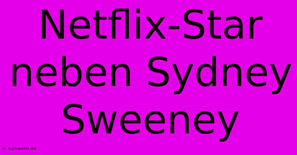 Netflix-Star Neben Sydney Sweeney