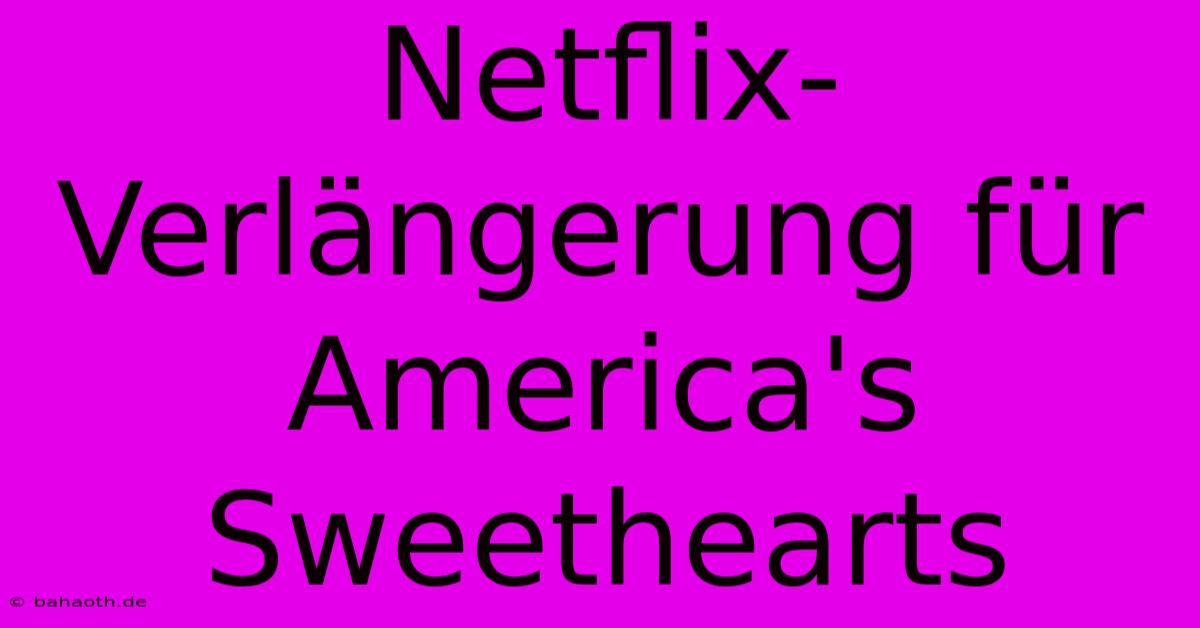 Netflix-Verlängerung Für America's Sweethearts