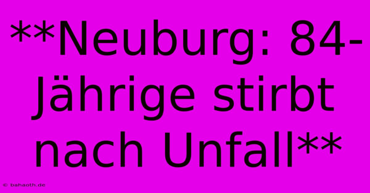 **Neuburg: 84-Jährige Stirbt Nach Unfall**