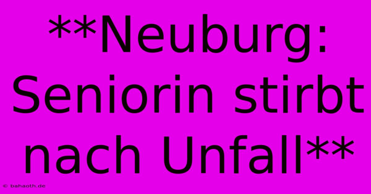 **Neuburg: Seniorin Stirbt Nach Unfall**