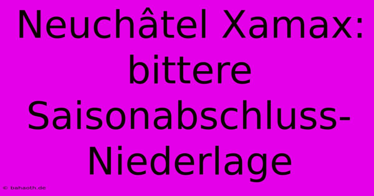 Neuchâtel Xamax: Bittere Saisonabschluss-Niederlage