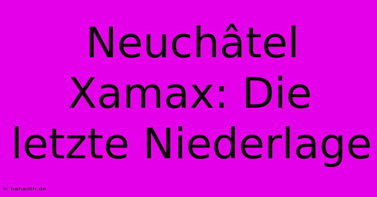 Neuchâtel Xamax: Die Letzte Niederlage