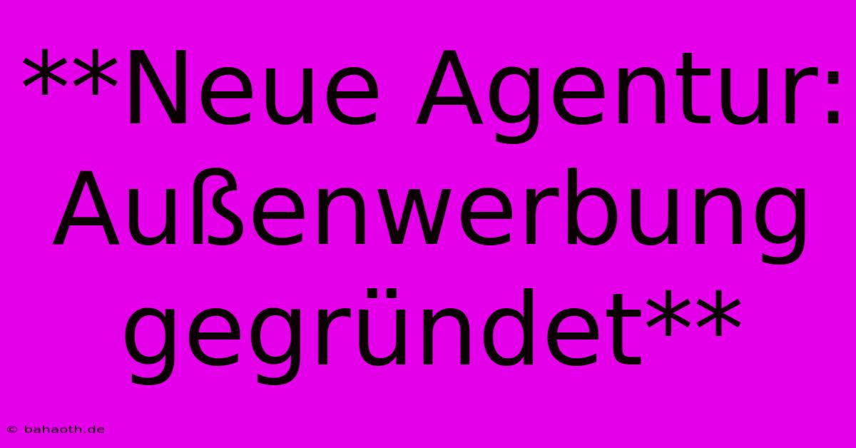 **Neue Agentur: Außenwerbung Gegründet**