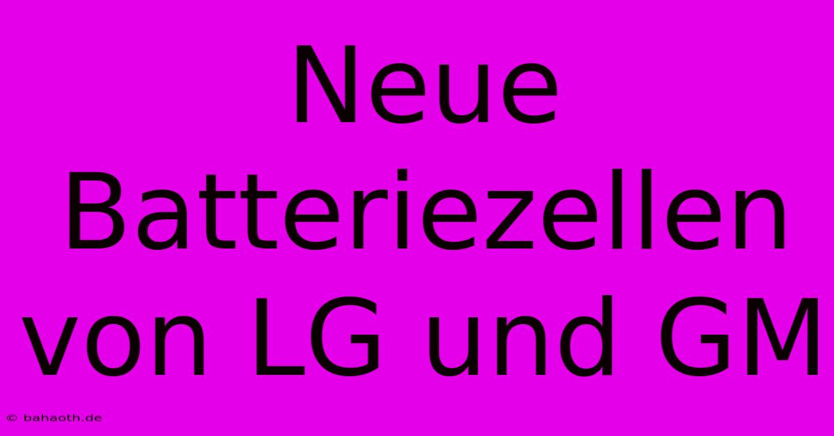 Neue Batteriezellen Von LG Und GM