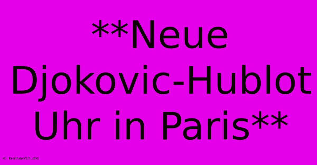 **Neue Djokovic-Hublot Uhr In Paris**