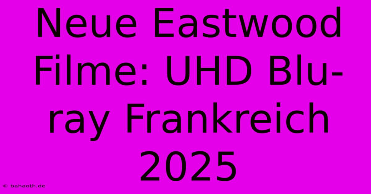 Neue Eastwood Filme: UHD Blu-ray Frankreich 2025