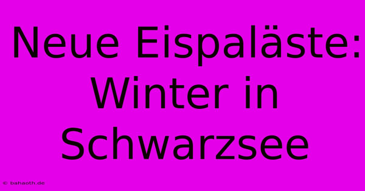 Neue Eispaläste: Winter In Schwarzsee