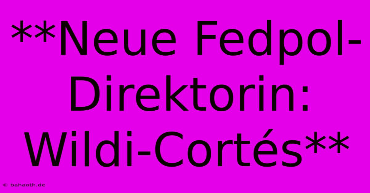 **Neue Fedpol-Direktorin: Wildi-Cortés**