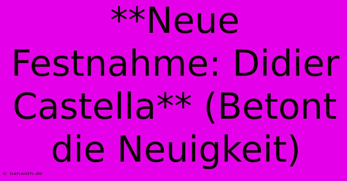 **Neue Festnahme: Didier Castella** (Betont Die Neuigkeit)