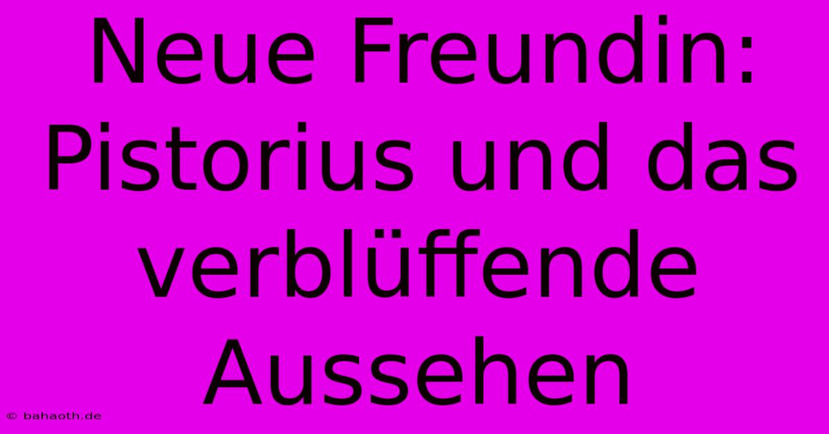 Neue Freundin: Pistorius Und Das Verblüffende Aussehen