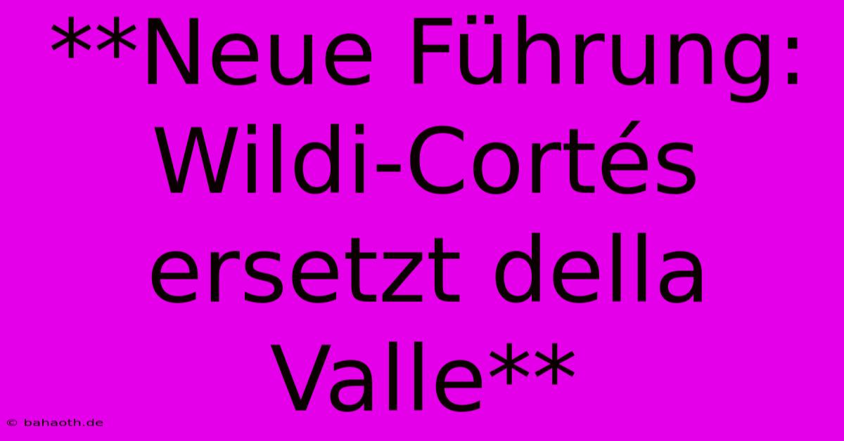 **Neue Führung: Wildi-Cortés Ersetzt Della Valle**