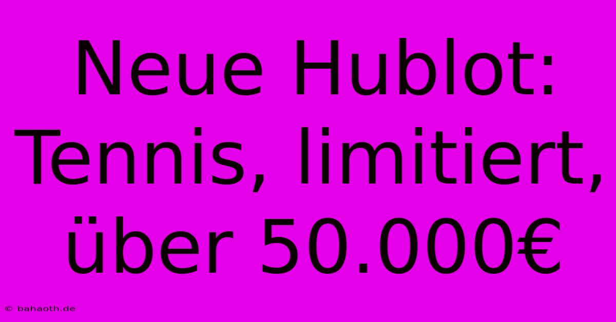 Neue Hublot: Tennis, Limitiert, Über 50.000€