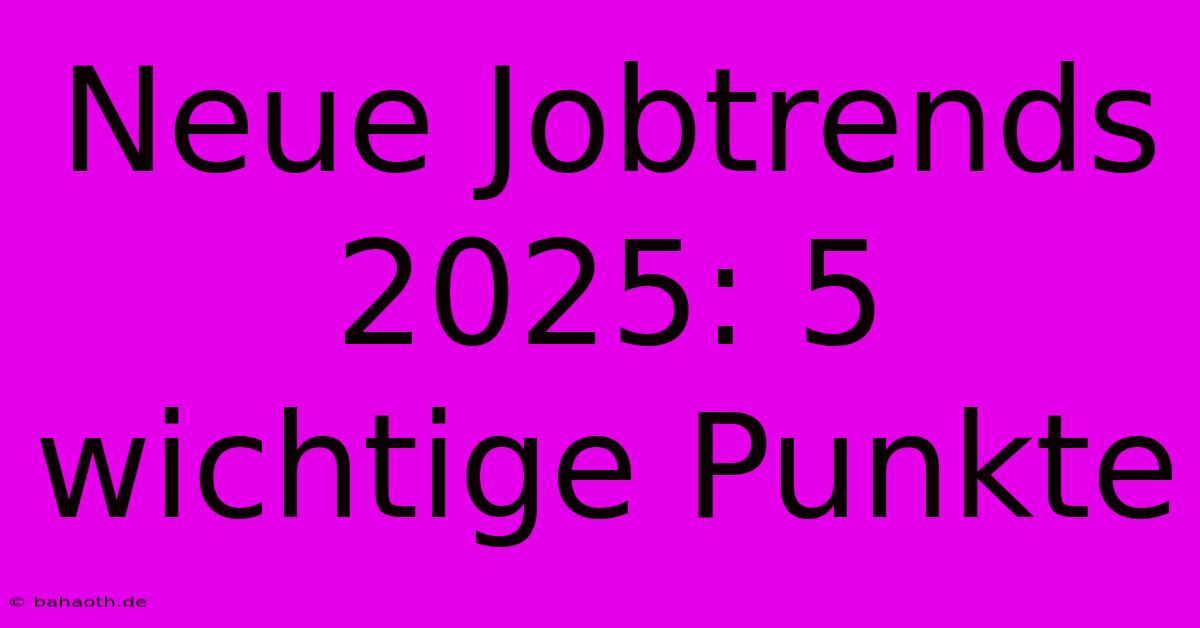 Neue Jobtrends 2025: 5 Wichtige Punkte