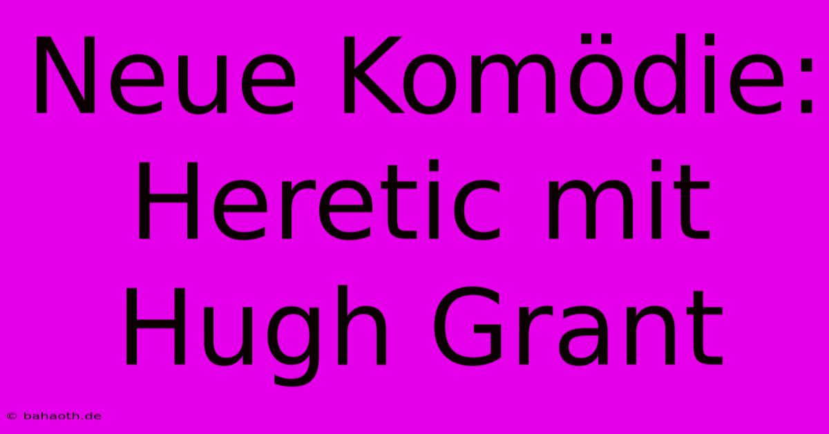 Neue Komödie: Heretic Mit Hugh Grant