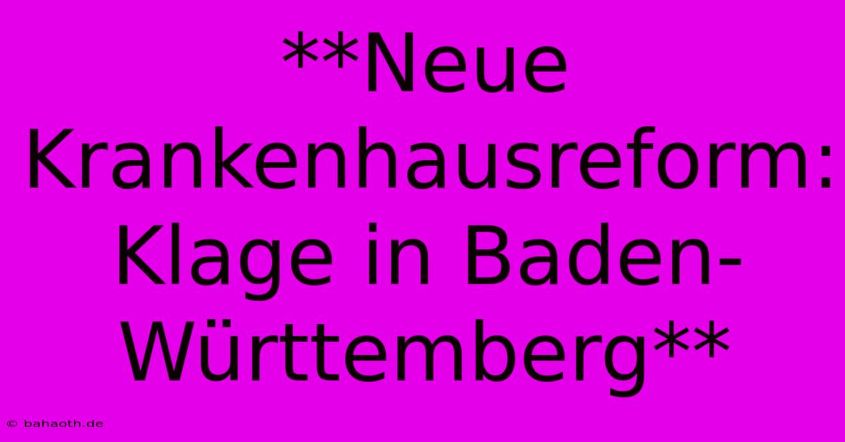 **Neue Krankenhausreform: Klage In Baden-Württemberg**