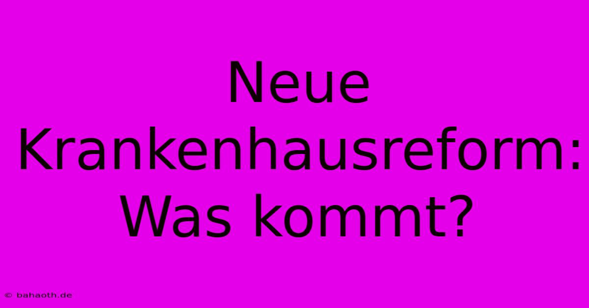 Neue Krankenhausreform: Was Kommt?