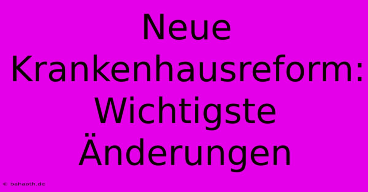 Neue Krankenhausreform:  Wichtigste Änderungen