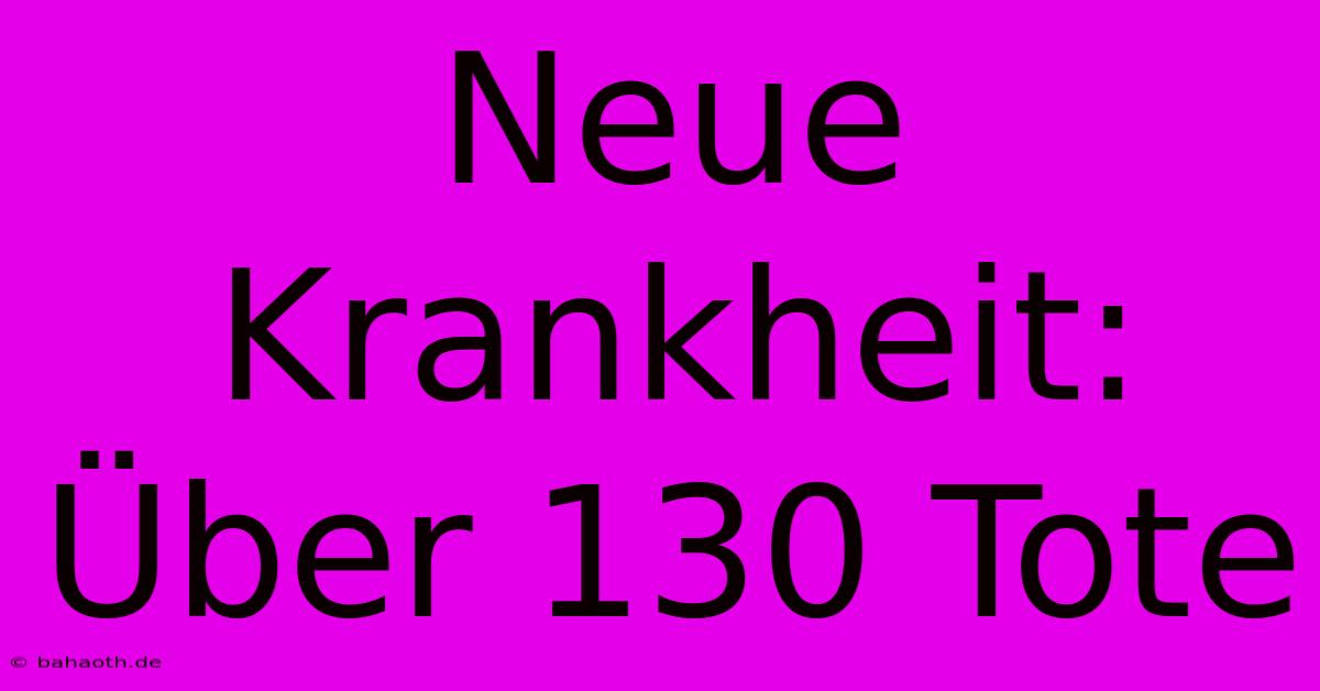 Neue Krankheit: Über 130 Tote