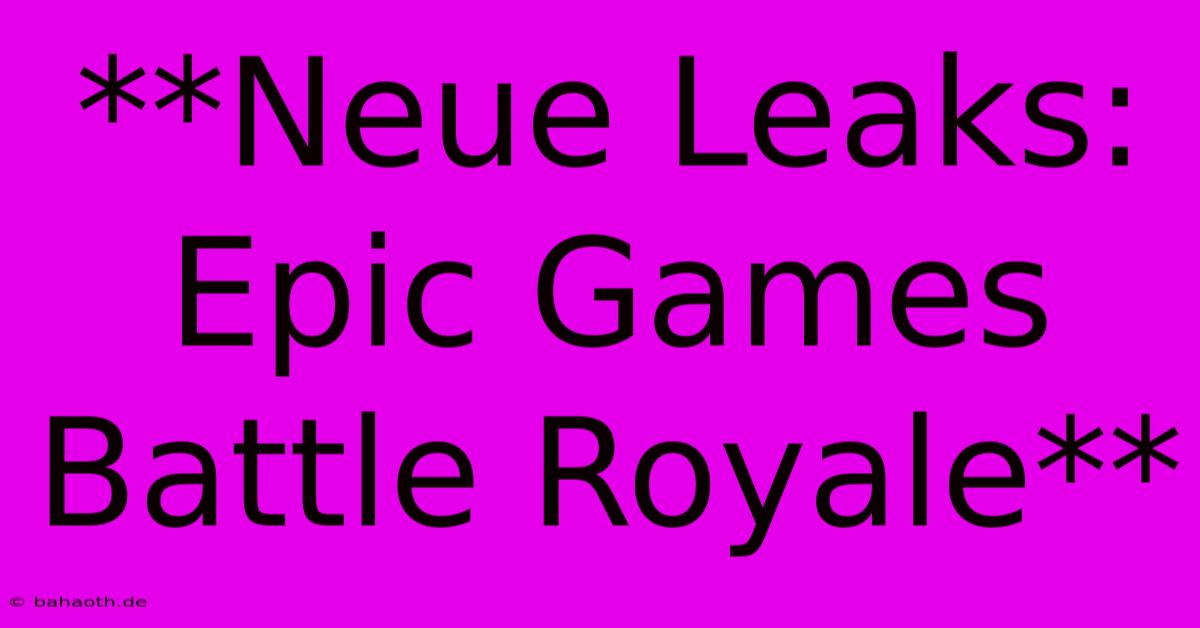 **Neue Leaks: Epic Games Battle Royale**