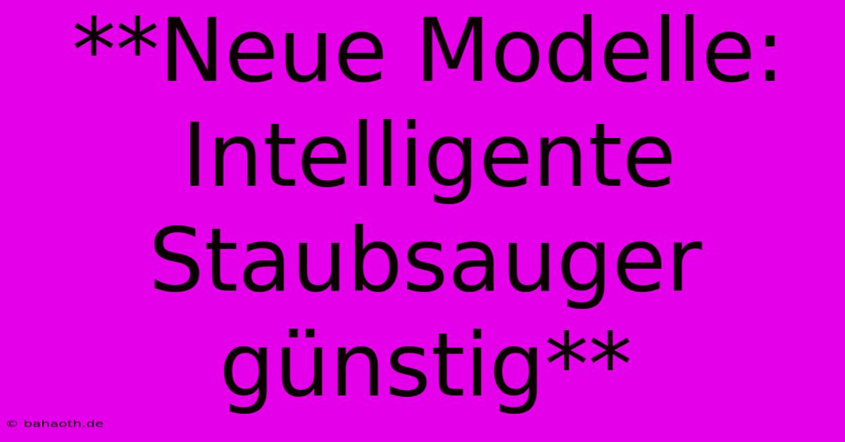 **Neue Modelle: Intelligente Staubsauger Günstig**