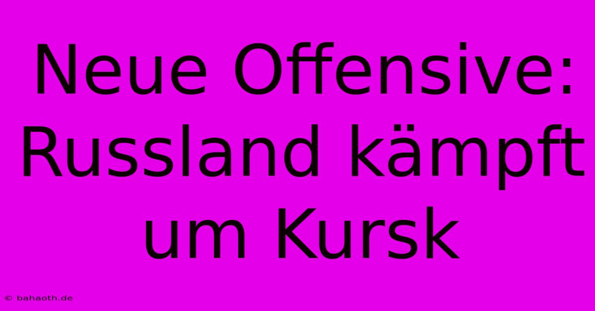 Neue Offensive: Russland Kämpft Um Kursk