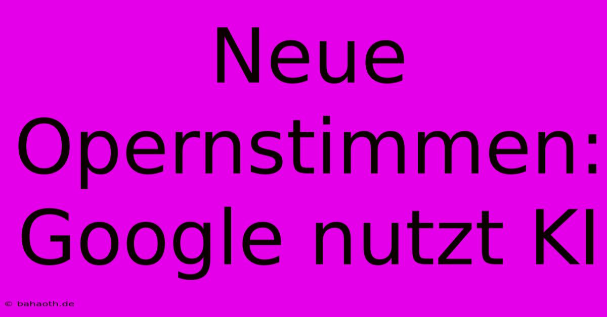 Neue Opernstimmen: Google Nutzt KI