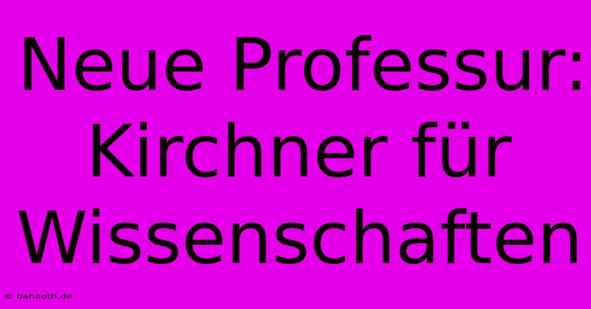 Neue Professur: Kirchner Für Wissenschaften