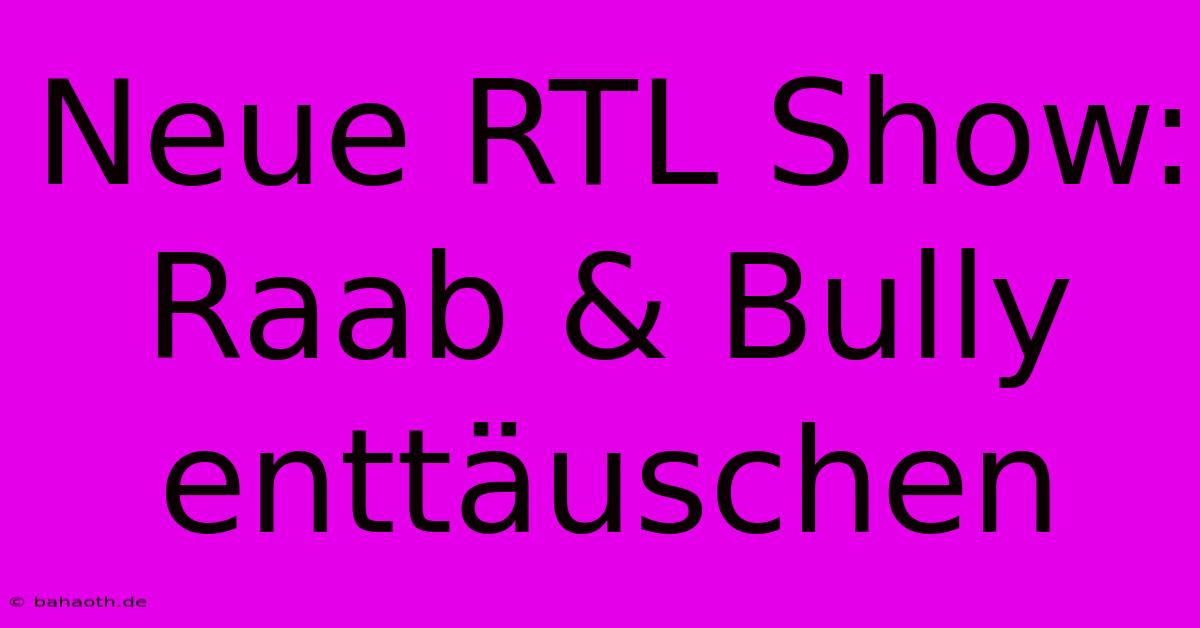 Neue RTL Show: Raab & Bully Enttäuschen