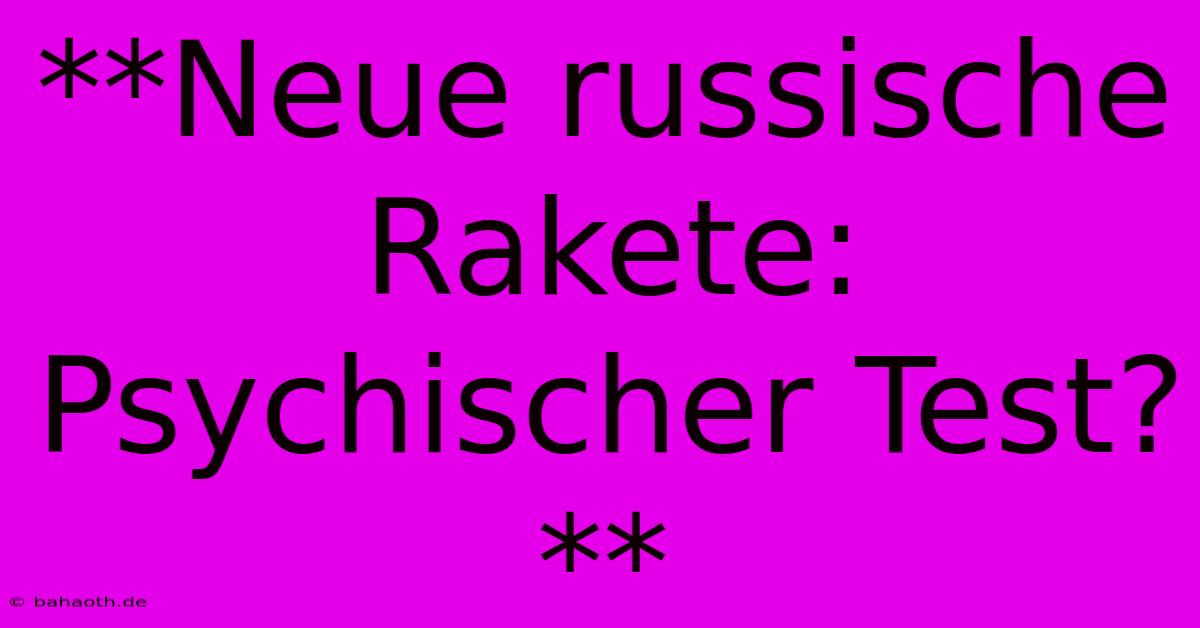 **Neue Russische Rakete:  Psychischer Test?**