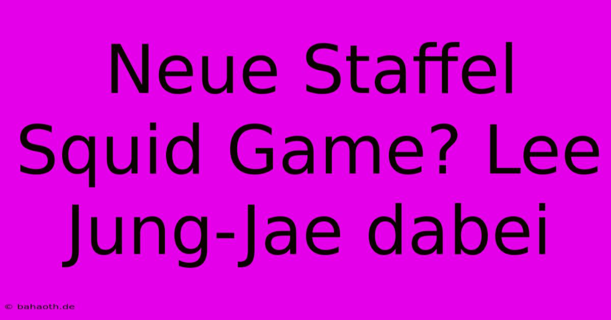 Neue Staffel Squid Game? Lee Jung-Jae Dabei