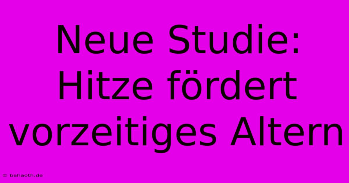 Neue Studie: Hitze Fördert Vorzeitiges Altern