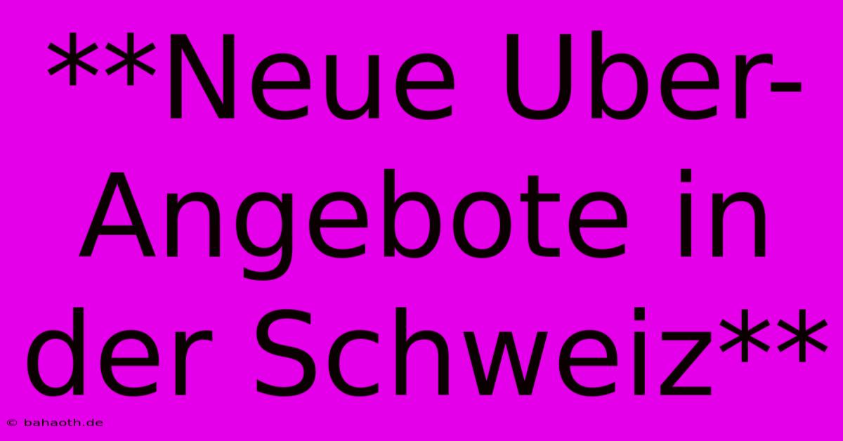 **Neue Uber-Angebote In Der Schweiz**