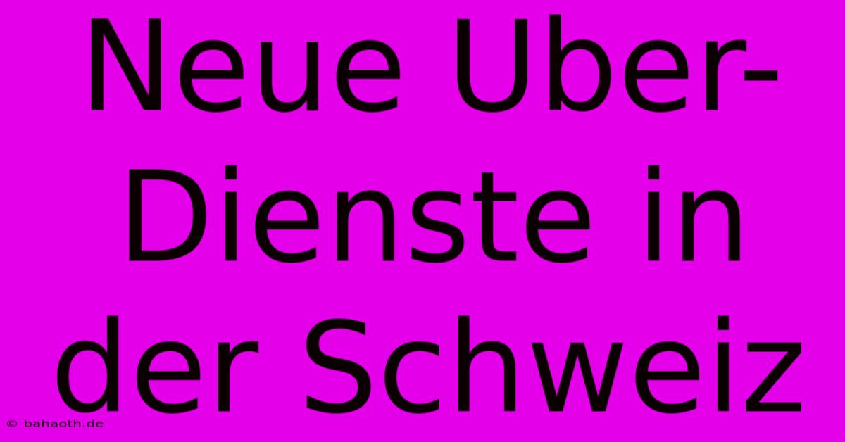 Neue Uber-Dienste In Der Schweiz